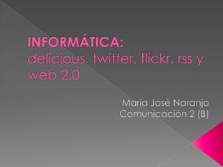 INFORMÁTICA: delicious, twitter, flickr, rssy web 2.0 María José Naranjo Comunicación 2 (B) 