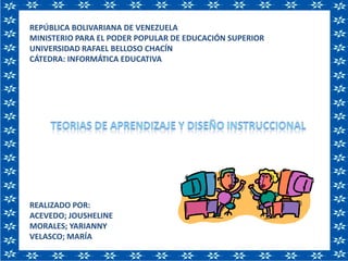 REPÚBLICA BOLIVARIANA DE VENEZUELAMINISTERIO PARA EL PODER POPULAR DE EDUCACIÓN SUPERIORUNIVERSIDAD RAFAEL BELLOSO CHACÍN CÁTEDRA: INFORMÁTICA EDUCATIVAREALIZADO POR: ACEVEDO; JOUSHELINEMORALES; YARIANNYVELASCO; MARÍA TEORIAS DE APRENDIZAJE Y DISEÑO INSTRUCCIONAL 