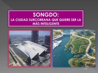 SONGDO:
LA CIUDAD SURCOREANA QUE QUIERE SER LA
MÁS INTELIGENTE
 