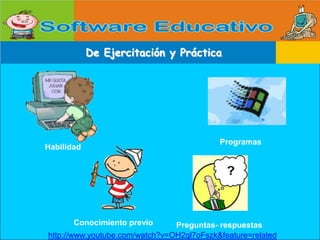 De Ejercitación y PrácticaProgramasHabilidad Conocimiento previoPreguntas- respuestashttp://www.youtube.com/watch?v=OH2ql7oFszk&feature=related