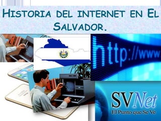 HISTORIA DEL INTERNET EN EL 
SALVADOR. 
 