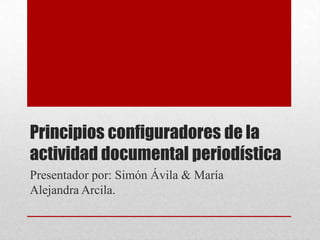 Principios configuradores de la actividad documental periodística  Presentador por: Simón Ávila & María Alejandra Arcila. 