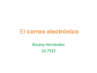 El correo electrónico
Rosany Hernández
16 7532
 