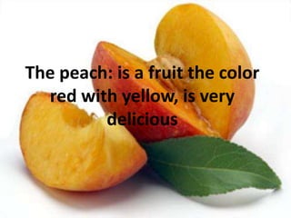 Thepeach: is a fruitthe color red withyellow, isverydelicious