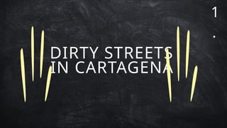 DIRTY STREETS
IN CARTAGENA
1
.
 