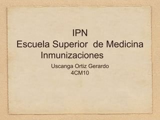 IPN
Escuela Superior de Medicina
Inmunizaciones
Uscanga Ortiz Gerardo
4CM10
 