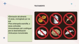 TRATAMIENTO
•Eliminación del alimento
•A veces, cromoglicato por vía
oral
•Para enteropatía eosinófila, a
veces corticoides
•Inmunoterapia oral o sublingual
para la desensibilización
•Anticuerpos monoclonales
 