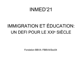 INMED’21


IMMIGRATION ET ÉDUCATION:
 UN DEFI POUR LE XXIe SIÈCLE



       Fondation BBVA: FBBVA/Soc04
 