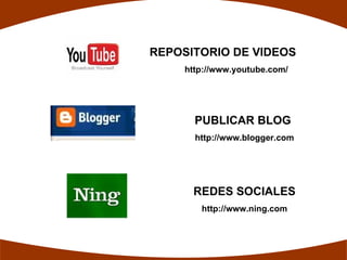 REPOSITORIO DE VIDEOS
     http://www.youtube.com/




       PUBLICAR BLOG
       http://www.blogger.com




      REDES SOCIALES
        http://www.ning.com
 