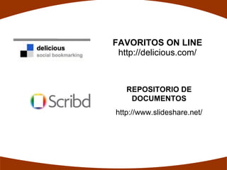 FAVORITOS ON LINE
 http://delicious.com/



   REPOSITORIO DE
    DOCUMENTOS
http://www.slideshare.net/
 