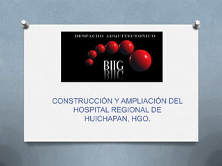 CONSTRUCCIÓN Y AMPLIACIÓN DEL
    HOSPITAL REGIONAL DE
      HUICHAPAN, HGO.
 