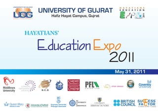 UNIVERSITY OF GUJRAT
A WORLD CLASS UNIVERSITY
                              Hafiz Hayat Campus, Gujrat



             HAYATIANS’

                           Education Expo
                                       2011
                                                           May 31, 2011
 