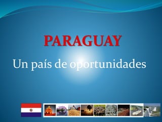 PARAGUAY
Un país de oportunidades
 