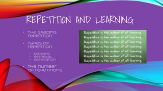 REPETITION AND LEARNING
• The spacing
repetition
• Types of
repetition
• Noticing
• Retrieval
• generation
• The number
of repetitions
 