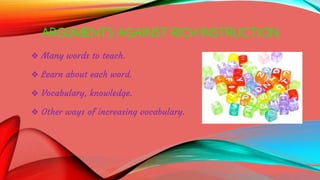 ARGUMENTS AGAINST RICH INSTRUCTION
❖ Many words to teach.
❖ Learn about each word.
❖ Vocabulary, knowledge.
❖ Other ways of increasing vocabulary.
 