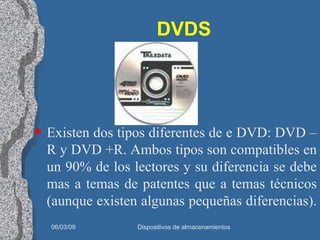 DVDS Existen dos tipos diferentes de e DVD: DVD –R y DVD +R. Ambos tipos son compatibles en un 90% de los lectores y su diferencia se debe mas a temas de patentes que a temas técnicos (aunque existen algunas pequeñas diferencias).  