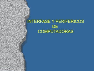 INTERFASE   Y PERIFERICOS DE  COMPUTADORAS 