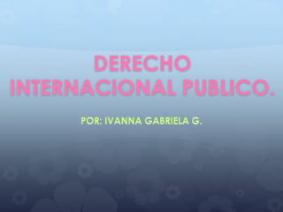 DERECHO
INTERNACIONAL PUBLICO.
 