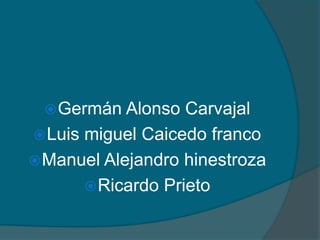 Germán Alonso Carvajal  Luis miguel Caicedo franco Manuel Alejandro hinestroza Ricardo Prieto 