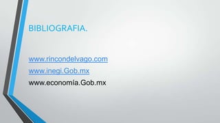 BIBLIOGRAFIA.
www.rincondelvago.com
www.inegi.Gob.mx
www.economía.Gob.mx
 