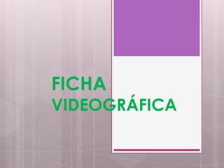 FICHA
VIDEOGRÁFICA
 