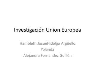 Investigación Union Europea Hambleth JosuéHidalgo Argüello Yolanda Alejandra Fernandez Guillén 