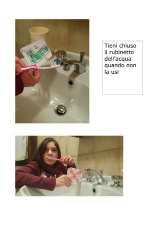 Tieni chiuso
il rubinetto
dell’acqua
quando non
la usi
 