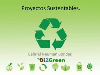Proyectos Sustentables.
Gabriel Neuman Bonder.
 