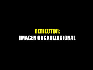 REFLECTOR:
IMAGEN ORGANIZACIONAL
 