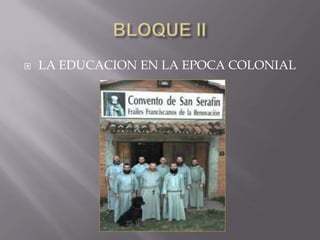 BLOQUE II LA EDUCACION EN LA EPOCA COLONIAL 