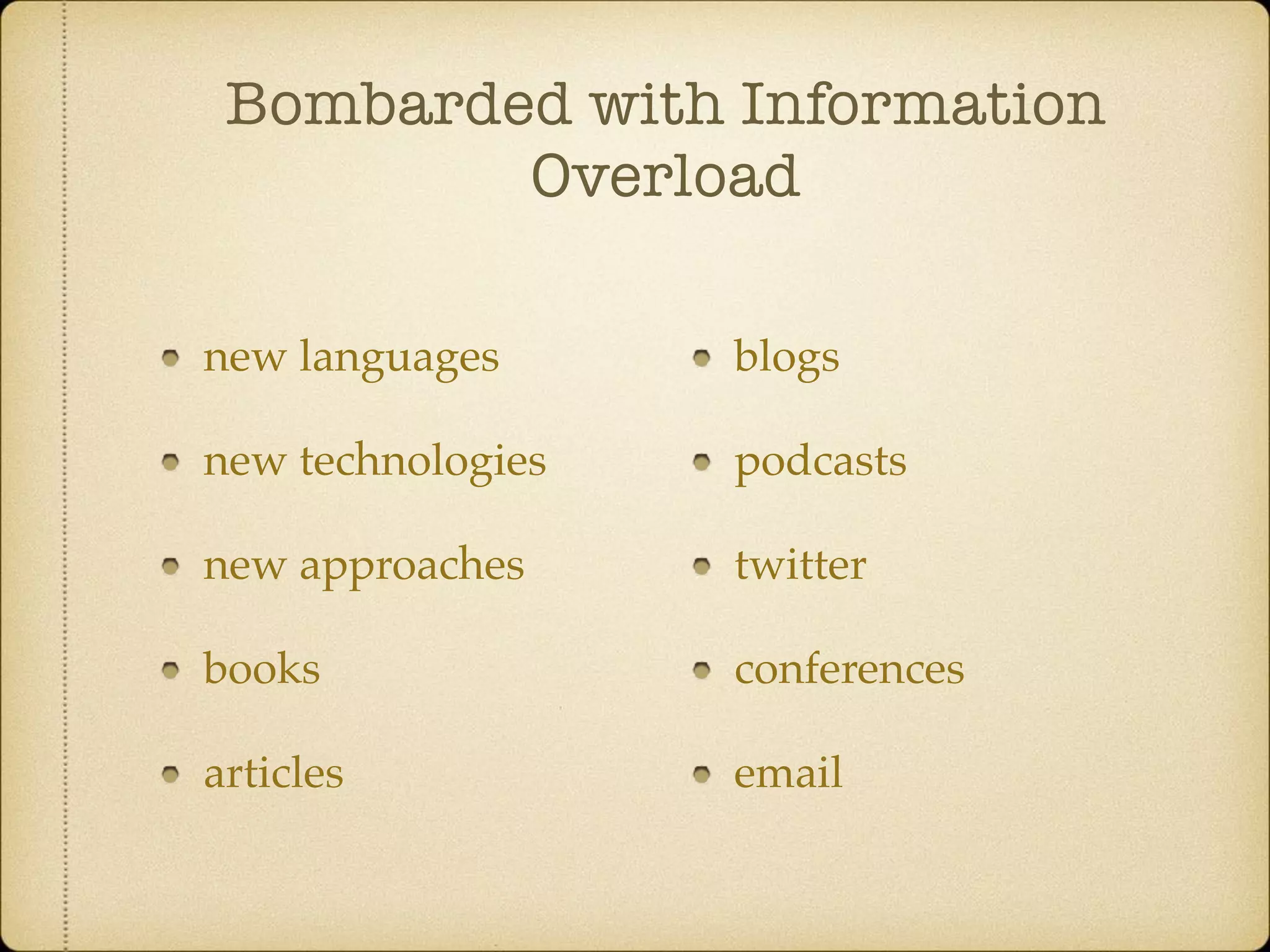 Bombarded with Information
Overload
new languages
new technologies
new approaches
books
articles
blogs
podcasts
twitter
conferences
email
 