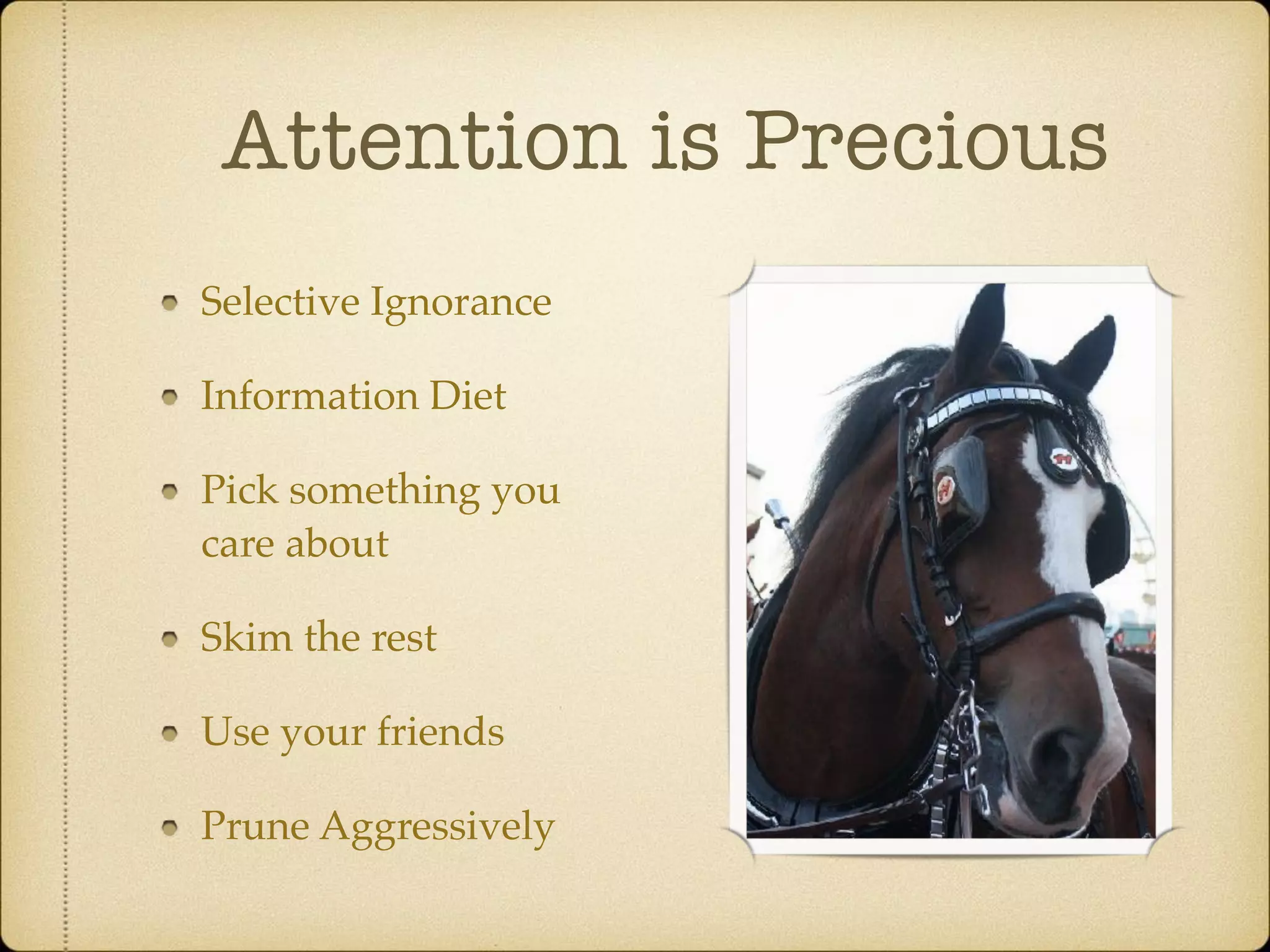 Attention is Precious
Selective Ignorance
Information Diet
Pick something you
care about
Skim the rest
Use your friends
Prune Aggressively
 