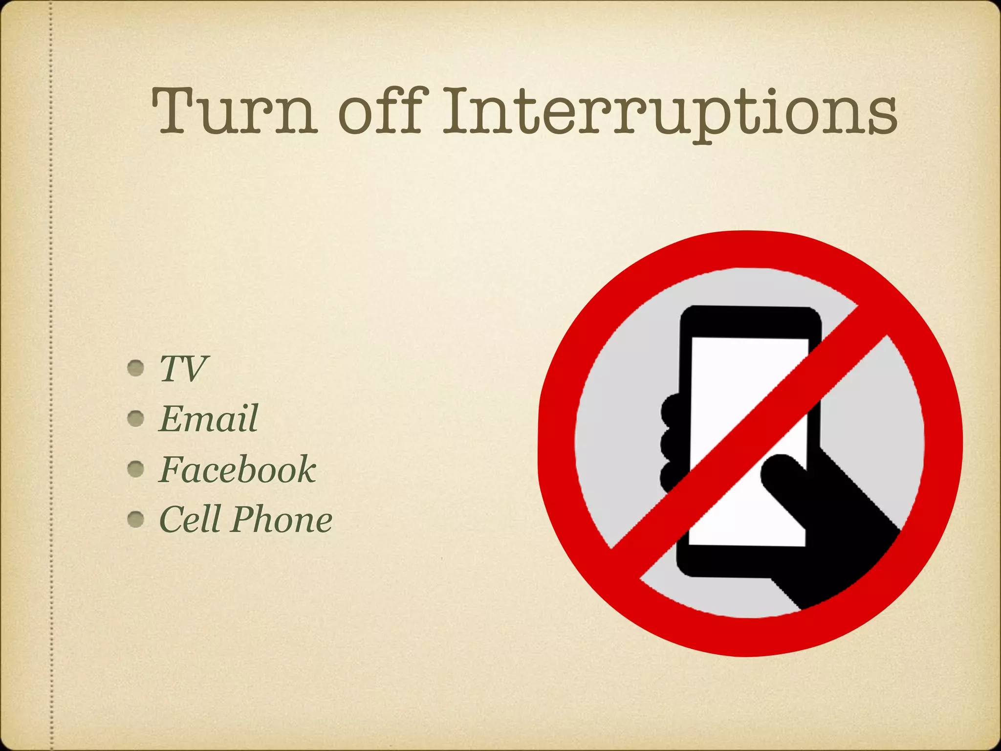 Turn off Interruptions
TV
Email
Facebook
Cell Phone
 