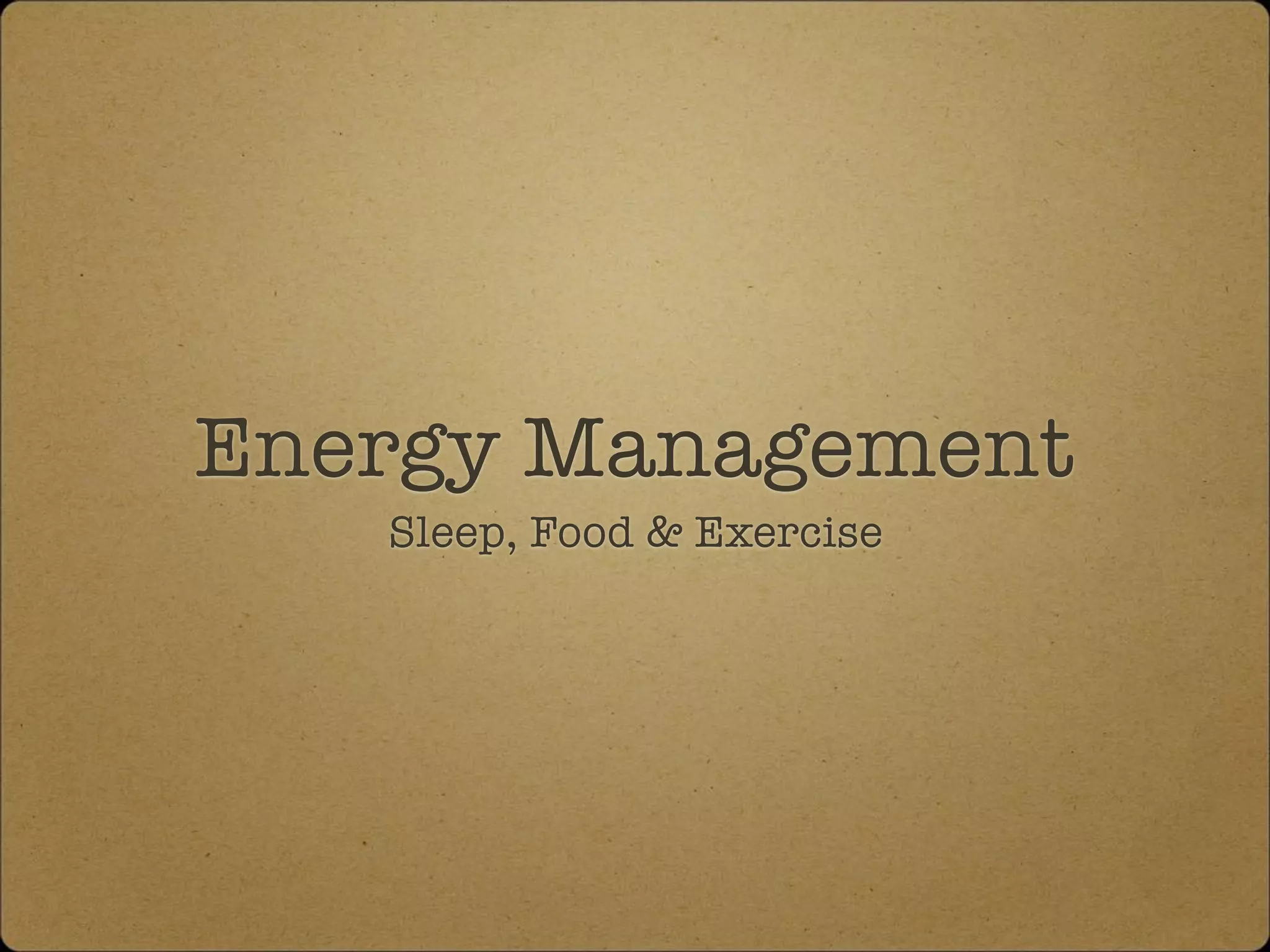 Energy Management
Sleep, Food & Exercise
 