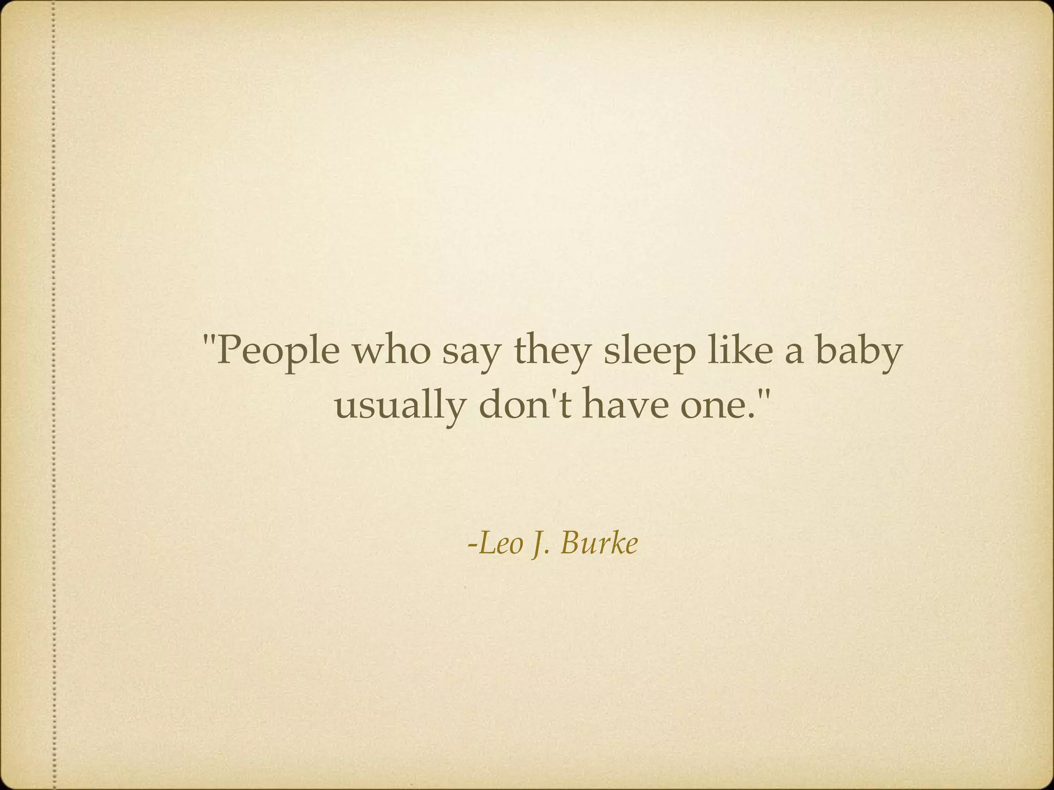 -Leo J. Burke
"People who say they sleep like a baby
usually don't have one."
 