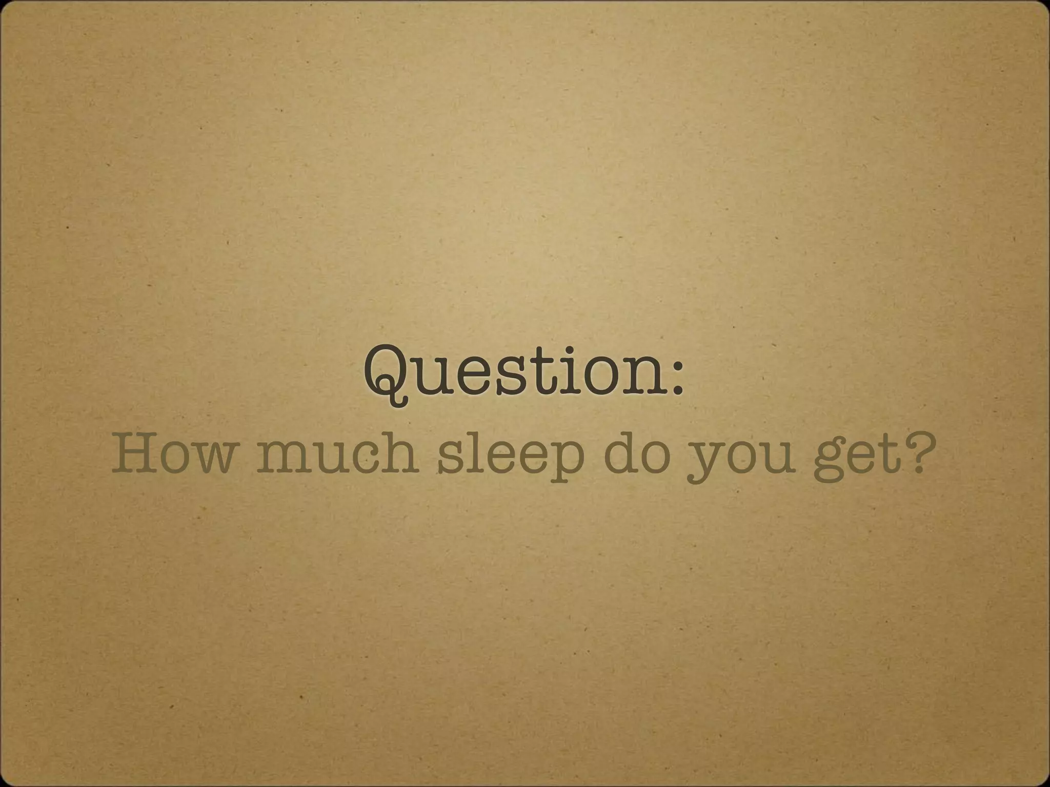 Question:
How much sleep do you get?
 