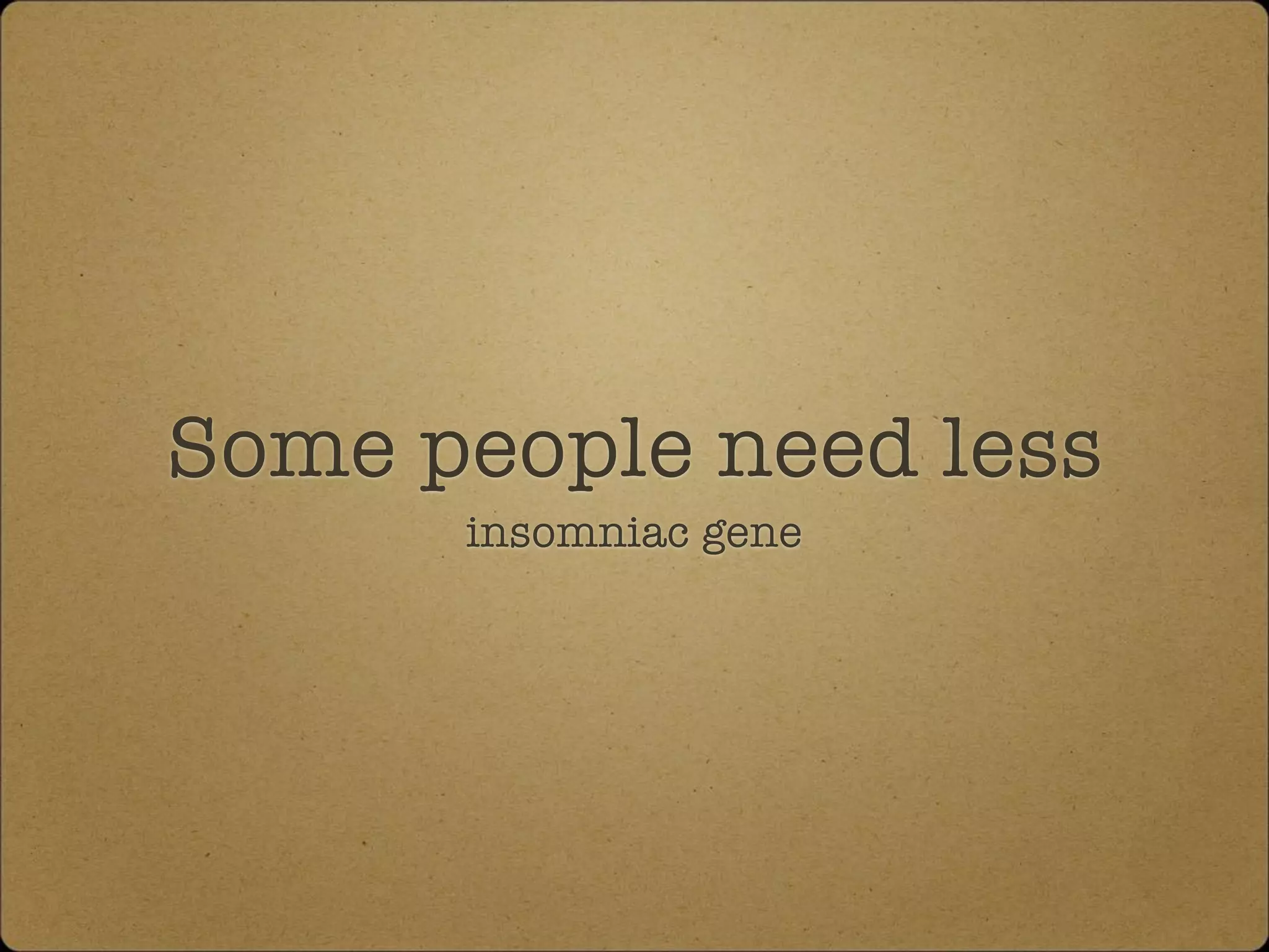 Some people need less
insomniac gene
 