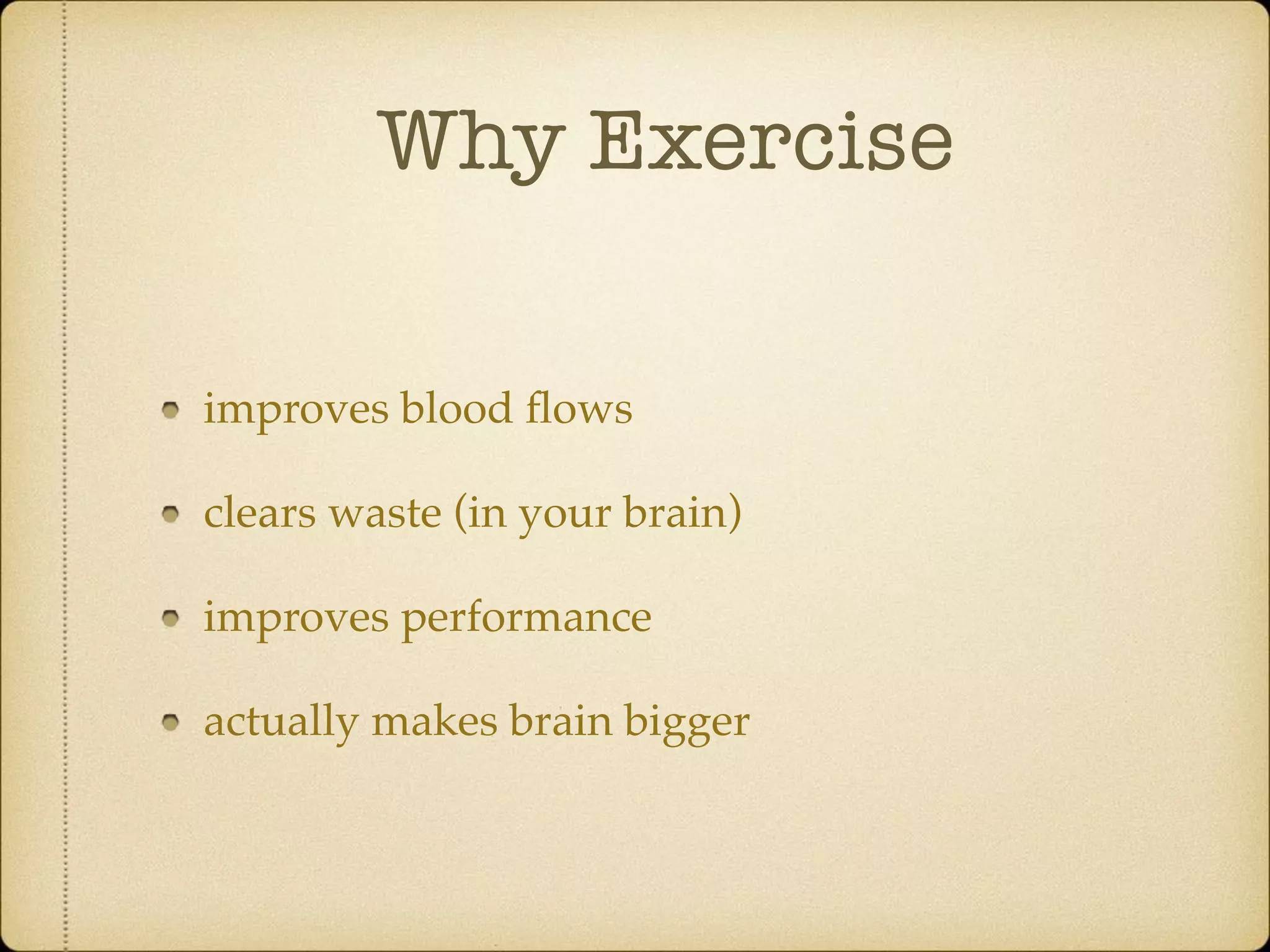 Why Exercise
improves blood ﬂows
clears waste (in your brain)
improves performance
actually makes brain bigger
 