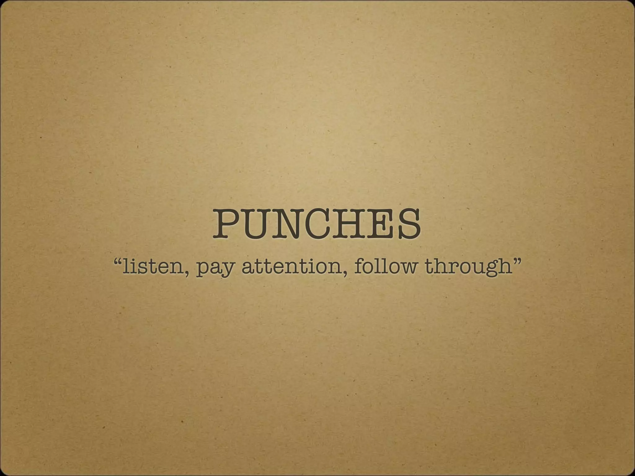 PUNCHES
“listen, pay attention, follow through”
 