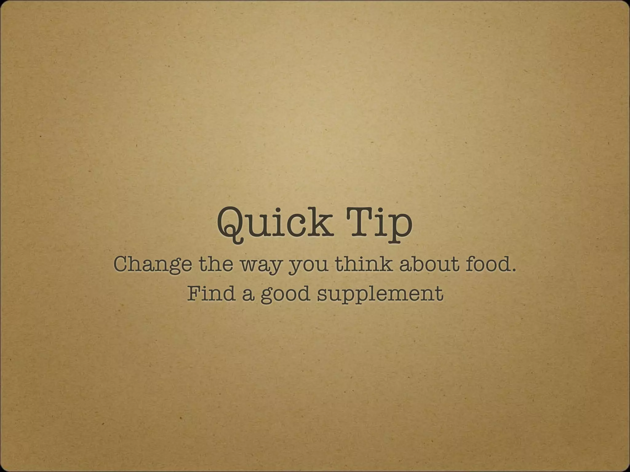 Quick Tip
Change the way you think about food.
Find a good supplement
 