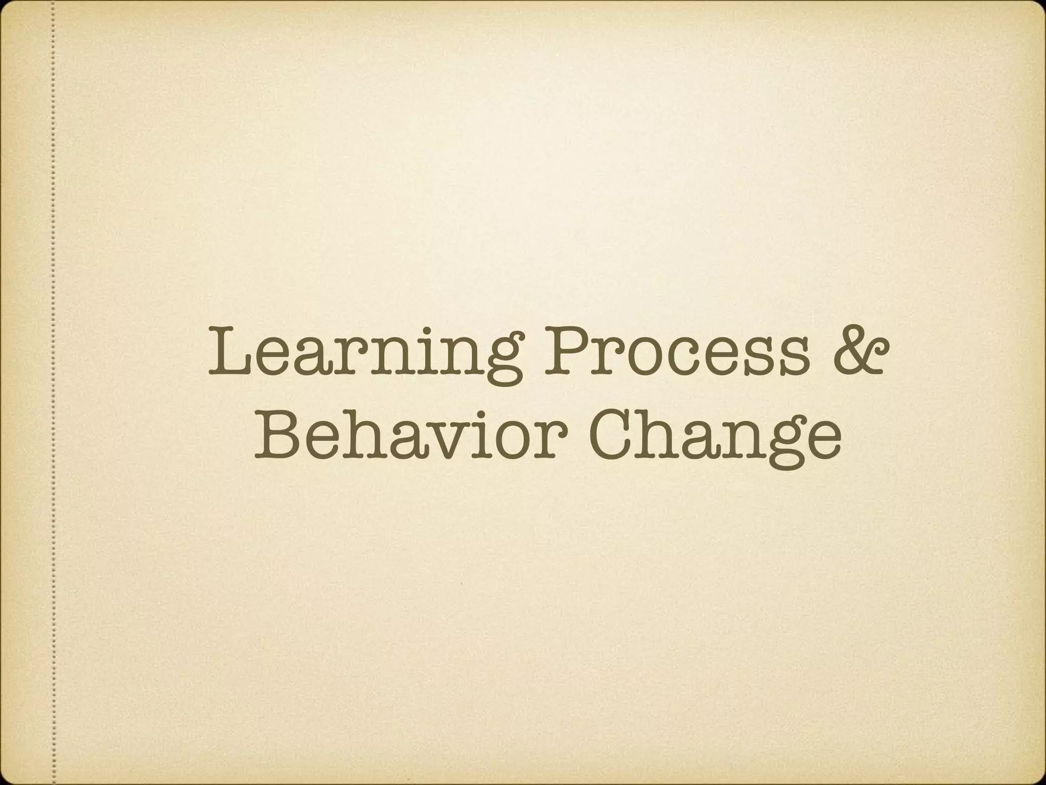 Learning Process &
Behavior Change
 