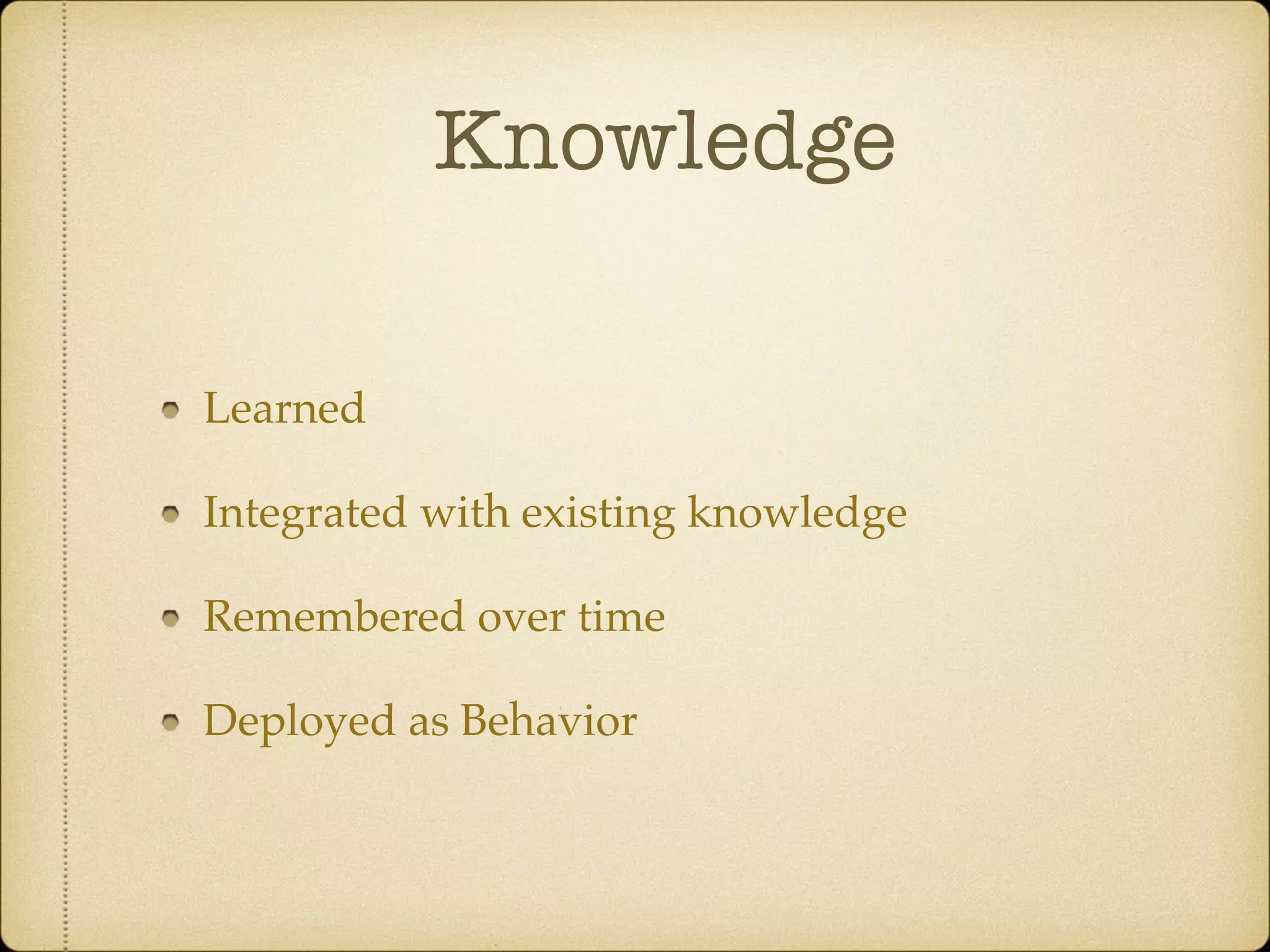 Knowledge
Learned
Integrated with existing knowledge
Remembered over time
Deployed as Behavior
 