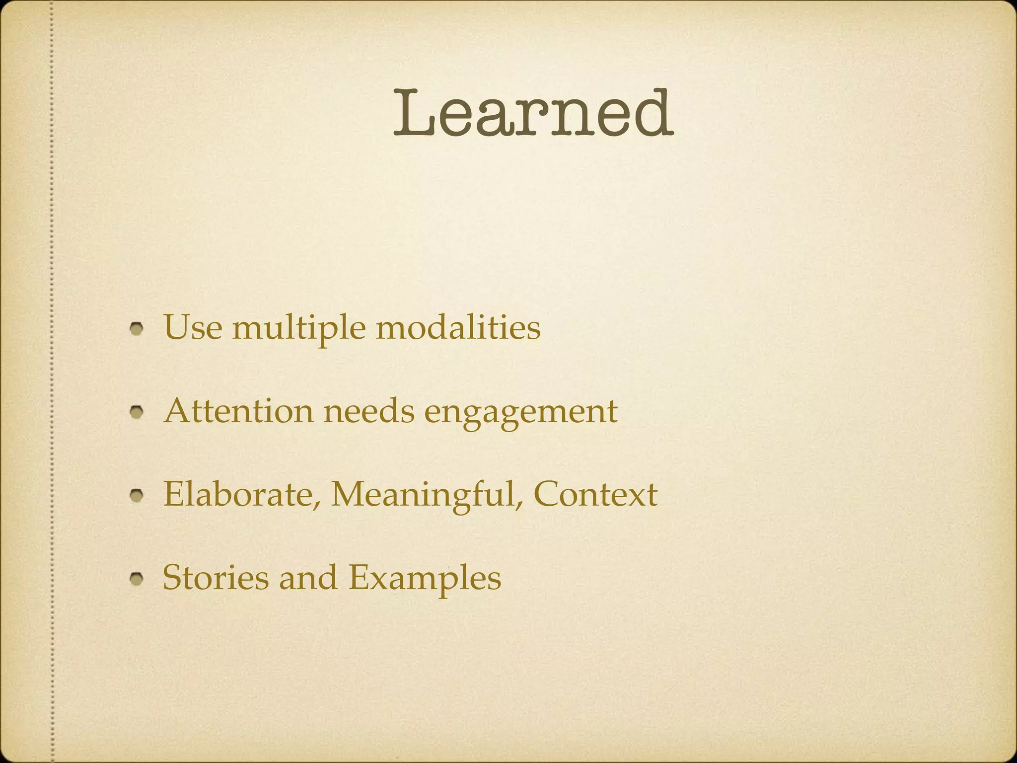 Learned
Use multiple modalities
Attention needs engagement
Elaborate, Meaningful, Context
Stories and Examples
 