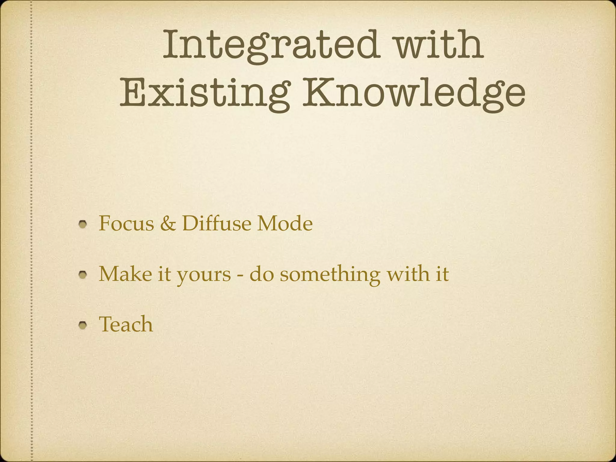 Integrated with
Existing Knowledge
Focus & Diffuse Mode
Make it yours - do something with it
Teach
 