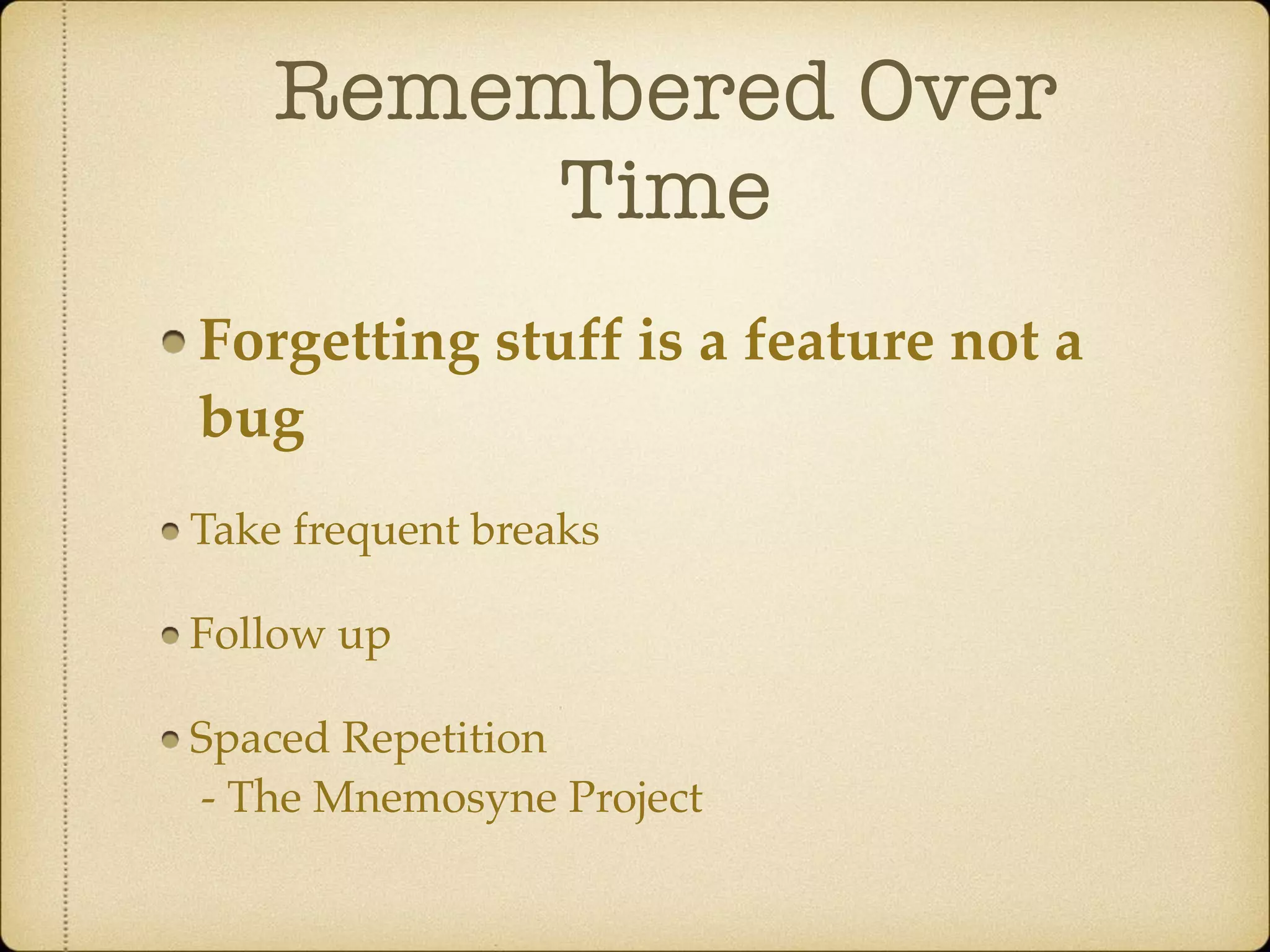 Remembered Over
Time
Forgetting stuff is a feature not a
bug
Take frequent breaks
Follow up
Spaced Repetition 
- The Mnemosyne Project
 