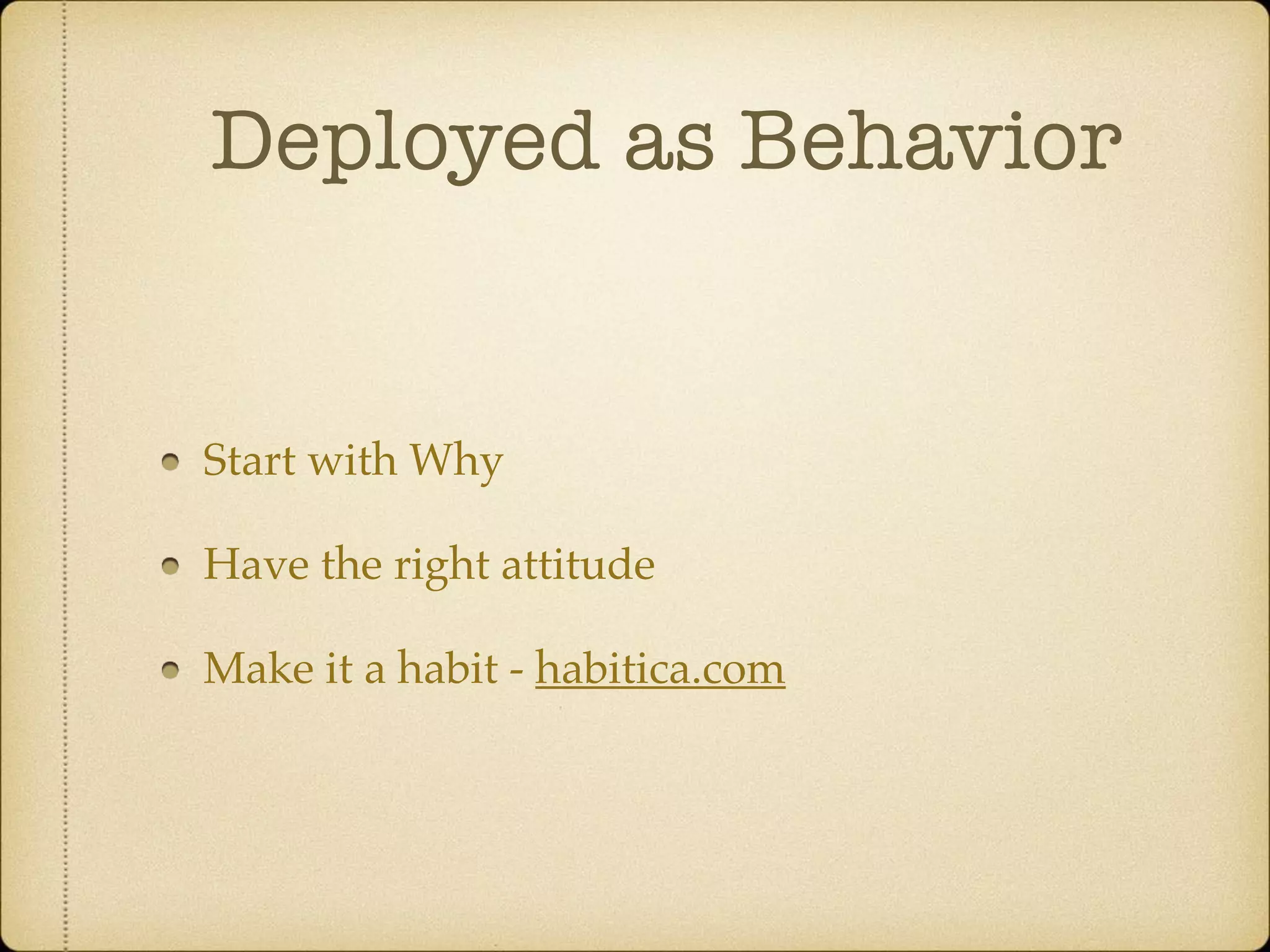 Deployed as Behavior
Start with Why
Have the right attitude
Make it a habit - habitica.com
 