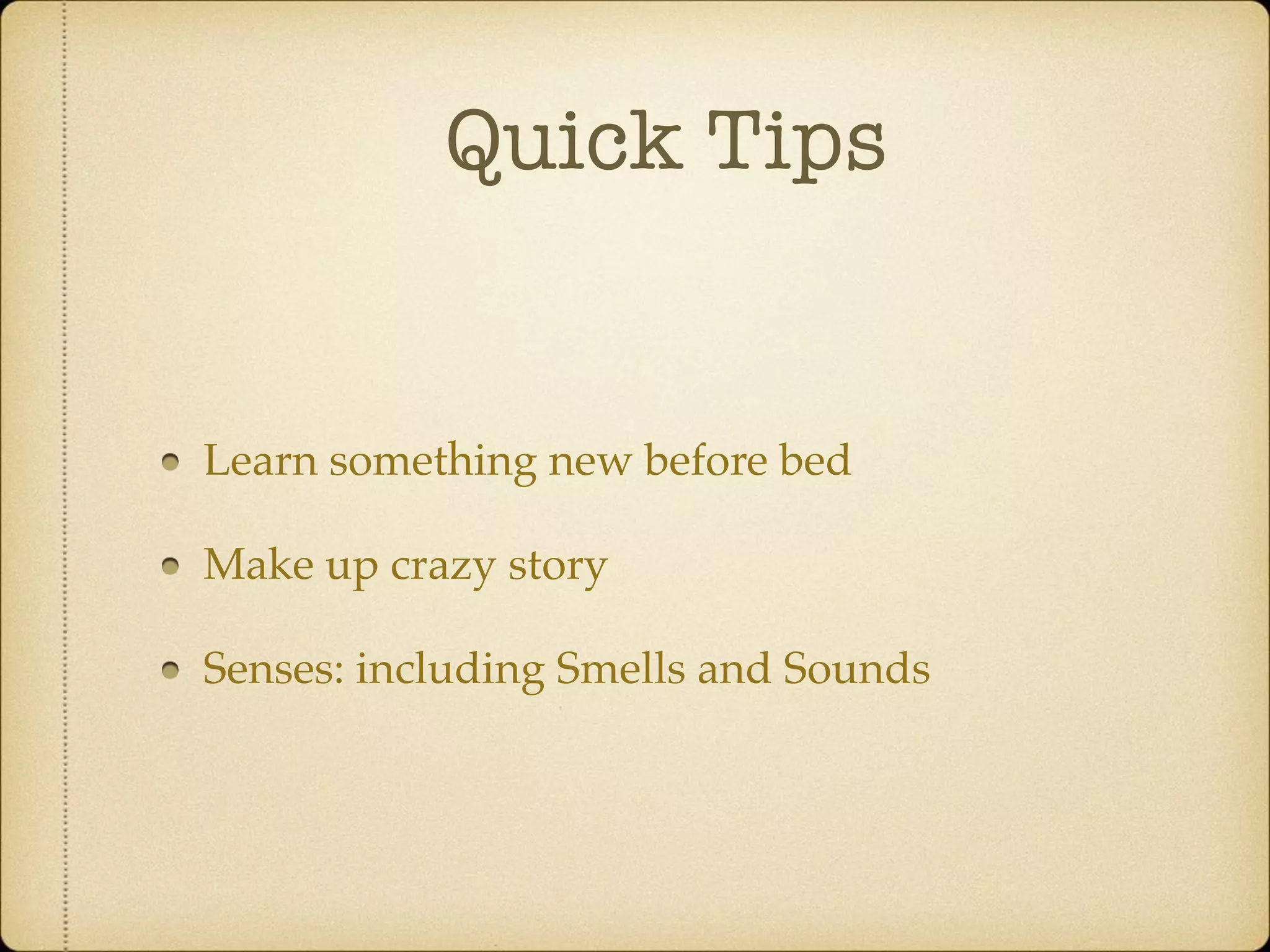 Quick Tips
Learn something new before bed
Make up crazy story
Senses: including Smells and Sounds
 