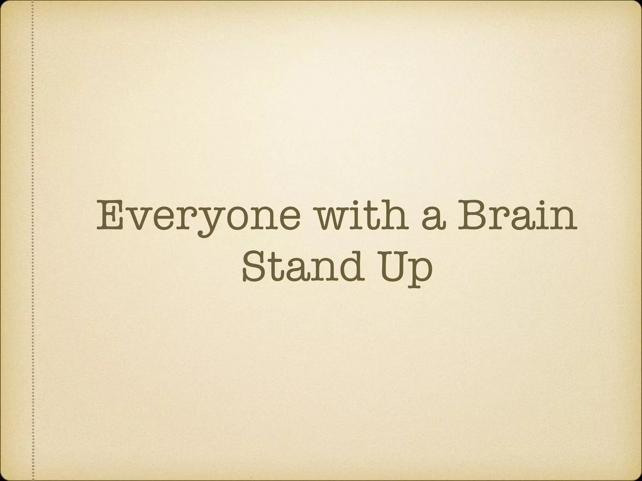 Everyone with a Brain
Stand Up
 