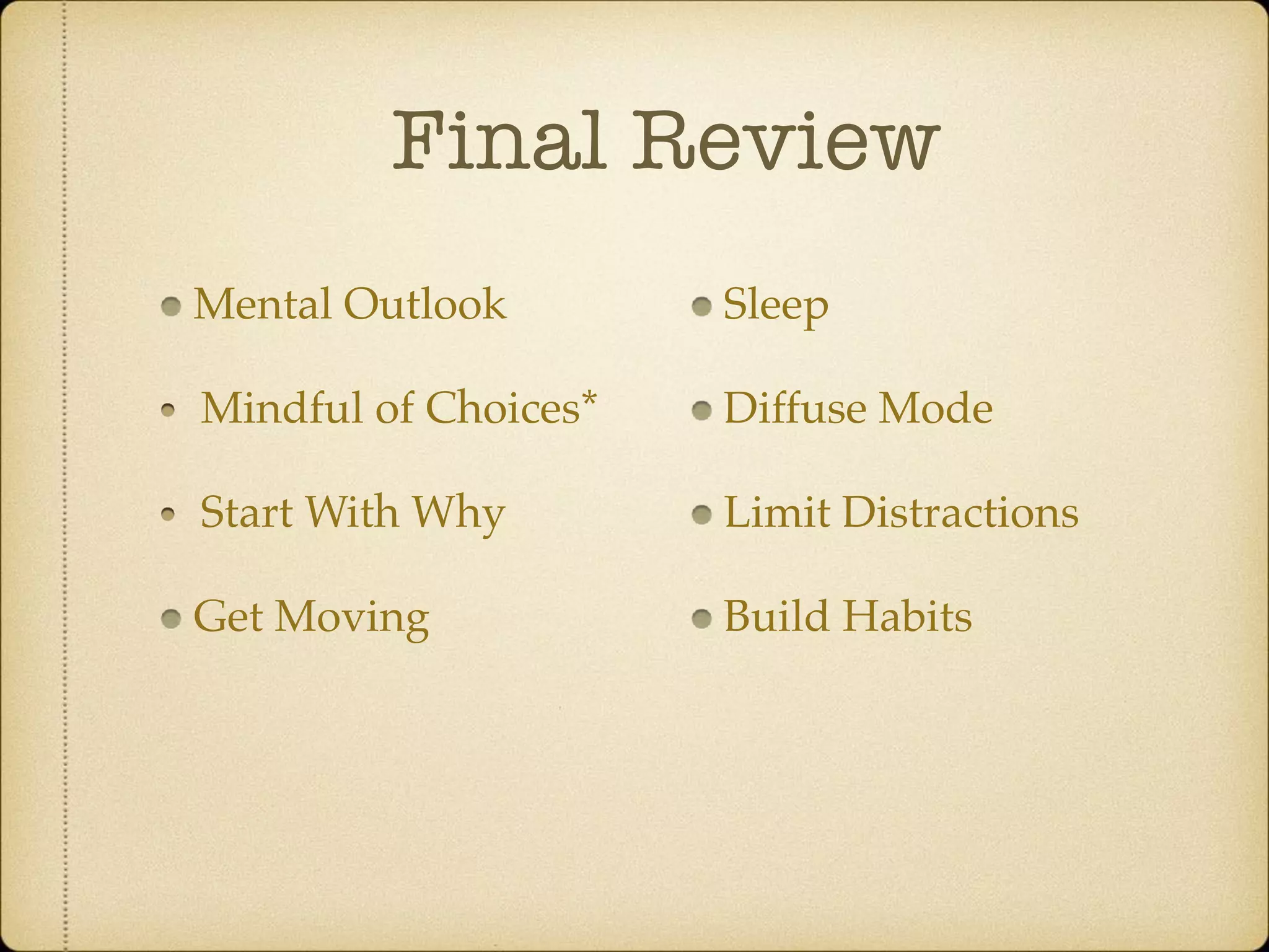 Final Review
Mental Outlook
Mindful of Choices*
Start With Why
Get Moving
Sleep
Diffuse Mode
Limit Distractions
Build Habits
 