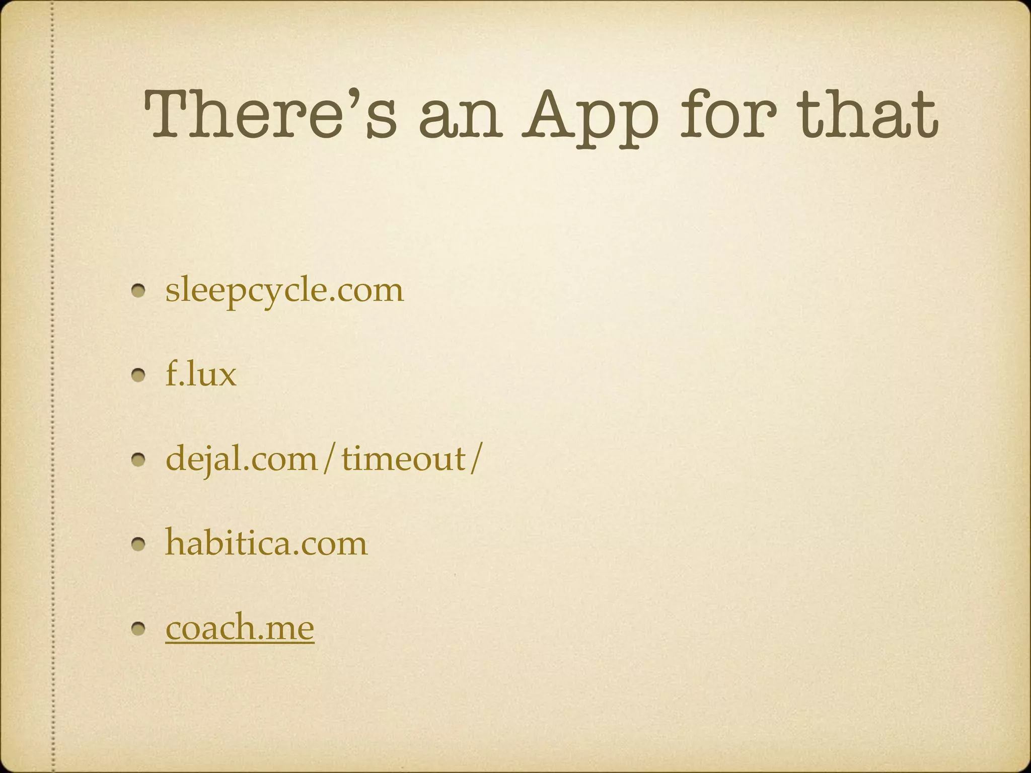 There’s an App for that
sleepcycle.com
f.lux
dejal.com/timeout/
habitica.com
coach.me
 